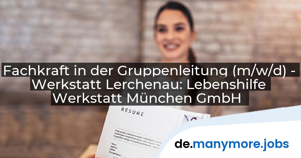 Fachkraft in der Gruppenleitung (m/w/d) - Werkstatt Lerchenau: Lebenshilfe Werkstatt München GmbH | manymore.jobs