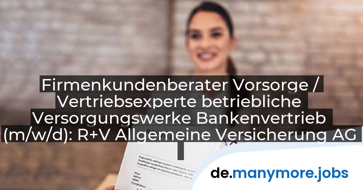 Firmenkundenberater Vorsorge / Vertriebsexperte betriebliche Versorgungswerke Bankenvertrieb (m/w/d): R+V Allgemeine Versicherung AG | manymore.jobs