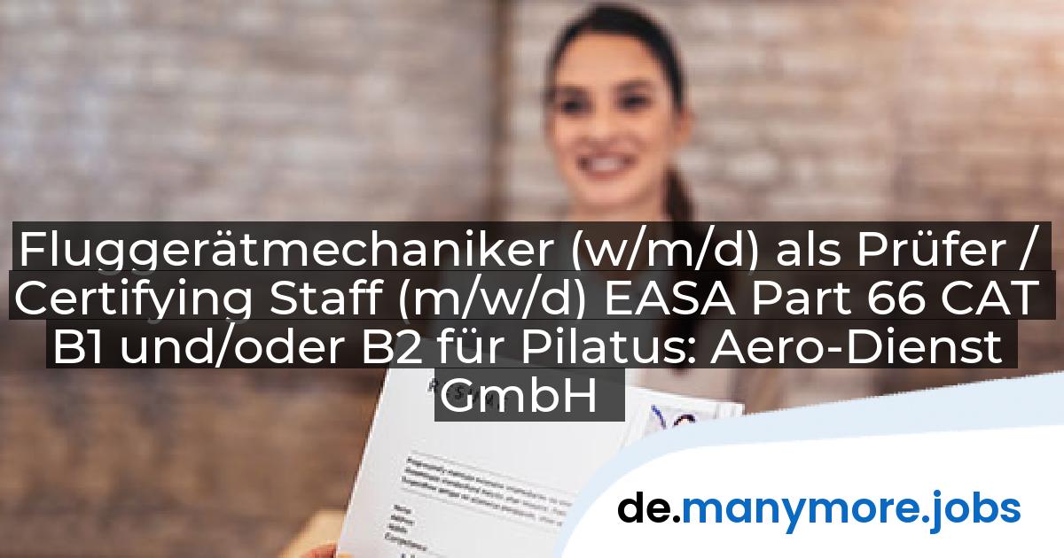 Fluggerätmechaniker (w/m/d) als Prüfer / Certifying Staff (m/w/d) EASA Part 66 CAT B1 und/oder B2 für Pilatus: Aero-Dienst GmbH | manymore.jobs
