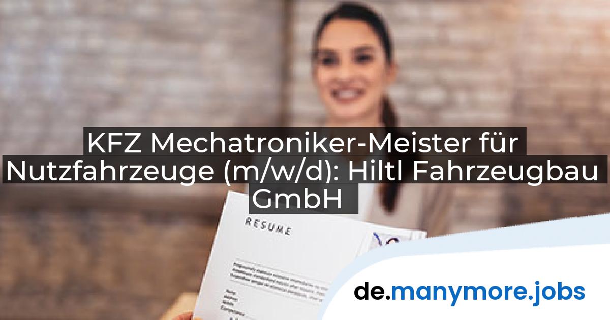 KFZ Mechatroniker-Meister für Nutzfahrzeuge (m/w/d): Hiltl Fahrzeugbau GmbH | manymore.jobs