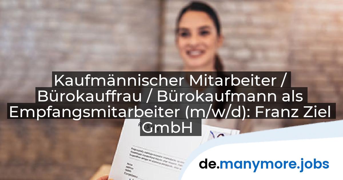 Kaufmännischer Mitarbeiter / Bürokauffrau / Bürokaufmann als Empfangsmitarbeiter (m/w/d): Franz Ziel GmbH | manymore.jobs