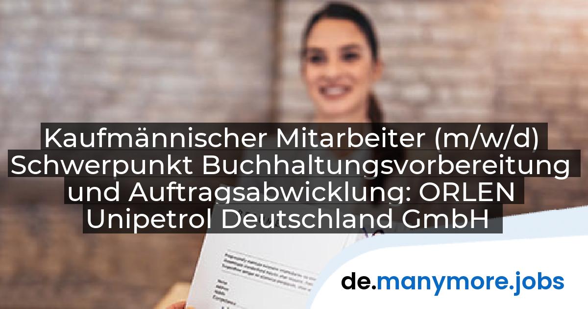 Kaufmännischer Mitarbeiter (m/w/d) Schwerpunkt Buchhaltungsvorbereitung und Auftragsabwicklung: ORLEN Unipetrol Deutschland GmbH | manymore.jobs