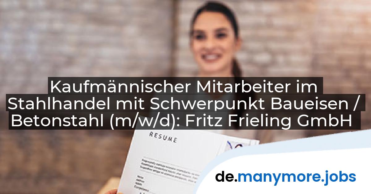Kaufmännischer Mitarbeiter im Stahlhandel mit Schwerpunkt Baueisen / Betonstahl (m/w/d): Fritz Frieling GmbH | manymore.jobs