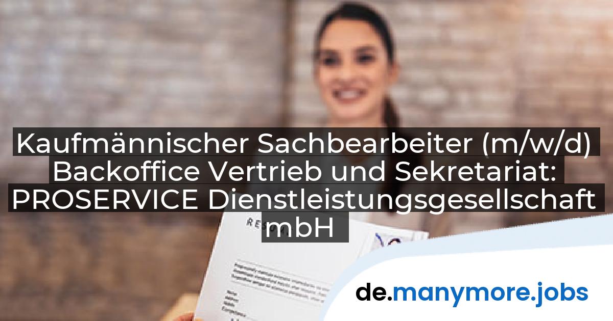 Kaufmännischer Sachbearbeiter (m/w/d) Backoffice Vertrieb und Sekretariat: PROSERVICE Dienstleistungsgesellschaft mbH | manymore.jobs