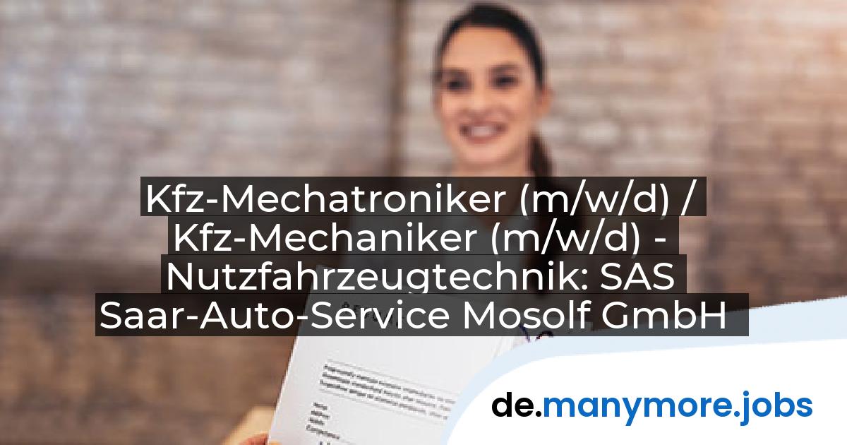 Kfz-Mechatroniker (m/w/d) / Kfz-Mechaniker (m/w/d) - Nutzfahrzeugtechnik: SAS Saar-Auto-Service Mosolf GmbH | manymore.jobs