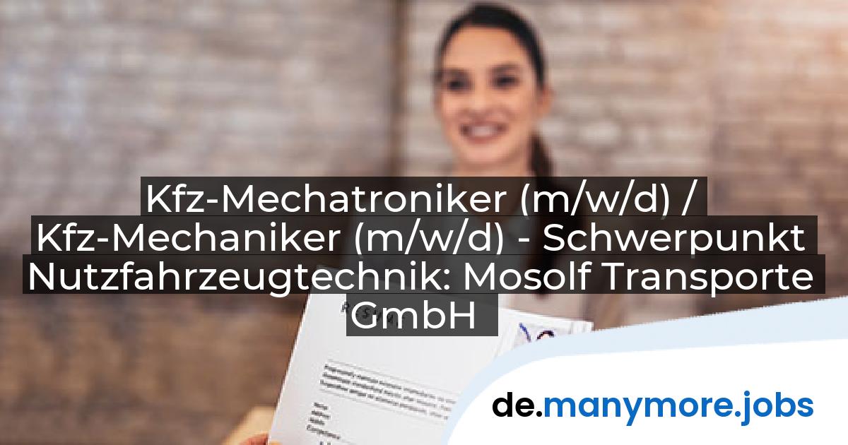 Kfz-Mechatroniker (m/w/d) / Kfz-Mechaniker (m/w/d) - Schwerpunkt Nutzfahrzeugtechnik: Mosolf Transporte GmbH | manymore.jobs