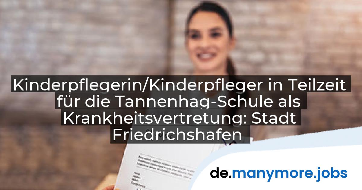 Kinderpflegerin/Kinderpfleger in Teilzeit für die Tannenhag-Schule als Krankheitsvertretung: Stadt Friedrichshafen | manymore.jobs
