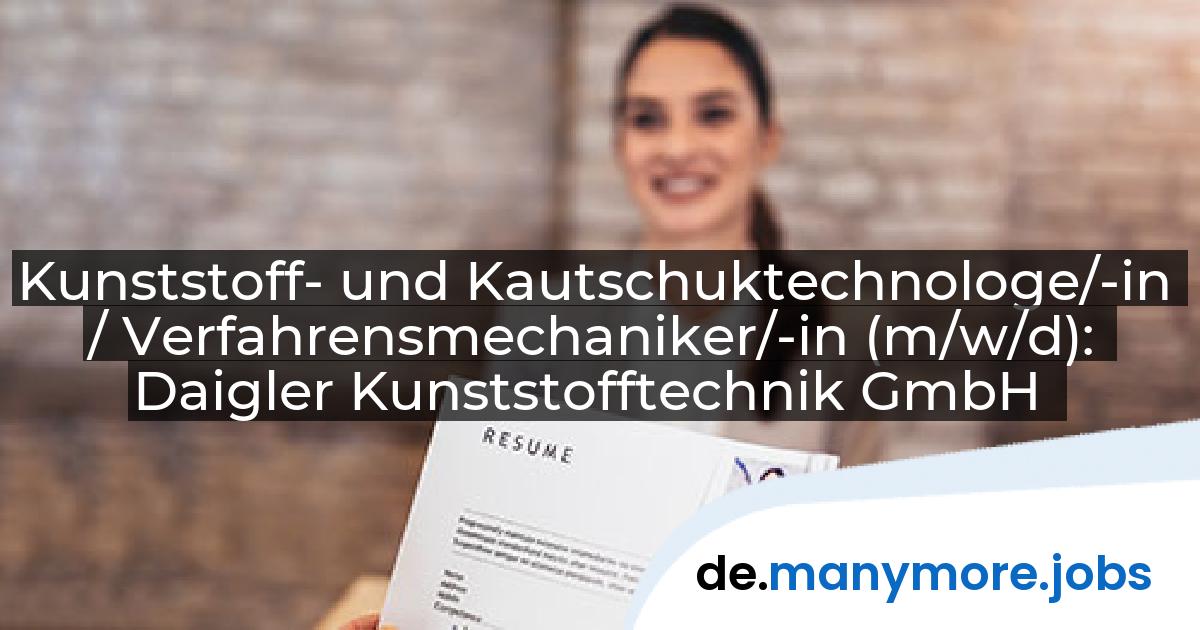 Kunststoff- und Kautschuktechnologe/-in / Verfahrensmechaniker/-in (m/w/d): Daigler Kunststofftechnik GmbH | manymore.jobs
