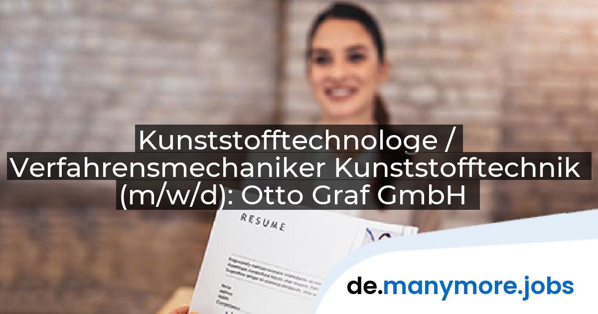 Kunststofftechnologe / Verfahrensmechaniker Kunststofftechnik (m/w/d): Otto Graf GmbH | manymore.jobs