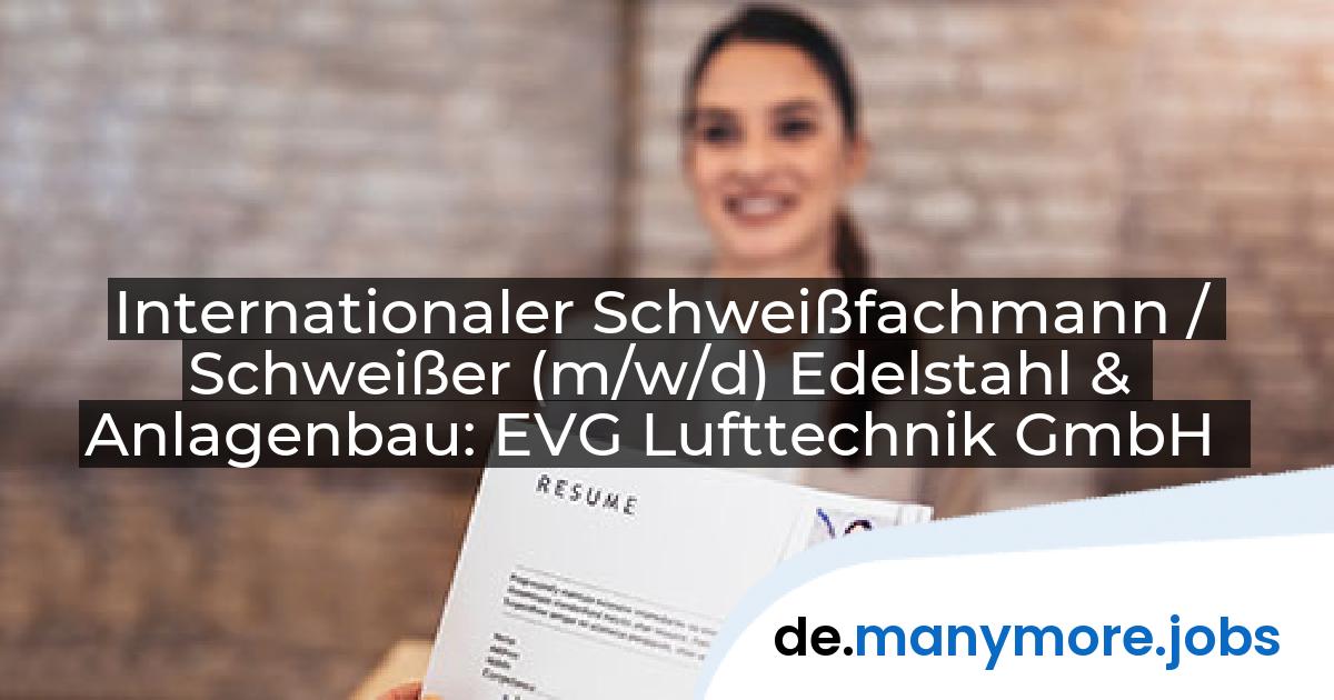 Internationaler Schweißfachmann / Schweißer (m/w/d) Edelstahl & Anlagenbau: EVG Lufttechnik GmbH | manymore.jobs