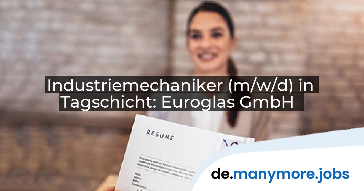 Industriemechaniker (m/w/d) in Tagschicht: Euroglas GmbH | manymore.jobs