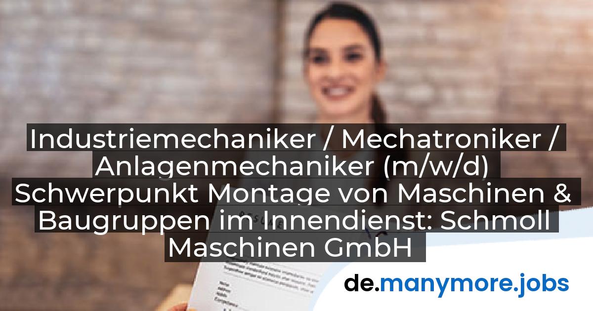 Industriemechaniker / Mechatroniker / Anlagenmechaniker (m/w/d) Schwerpunkt Montage von Maschinen & Baugruppen im Innendienst: Schmoll Maschinen GmbH | manymore.jobs