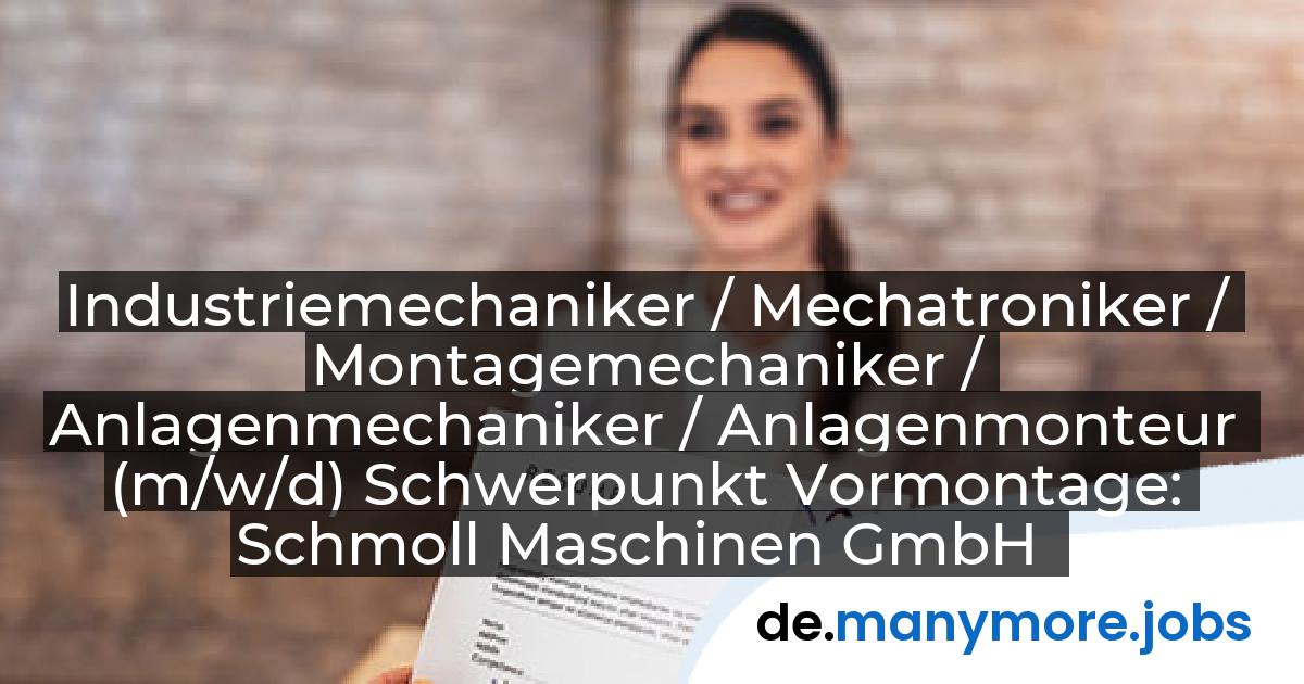 Industriemechaniker / Mechatroniker / Montagemechaniker / Anlagenmechaniker / Anlagenmonteur (m/w/d) Schwerpunkt Vormontage: Schmoll Maschinen GmbH | manymore.jobs
