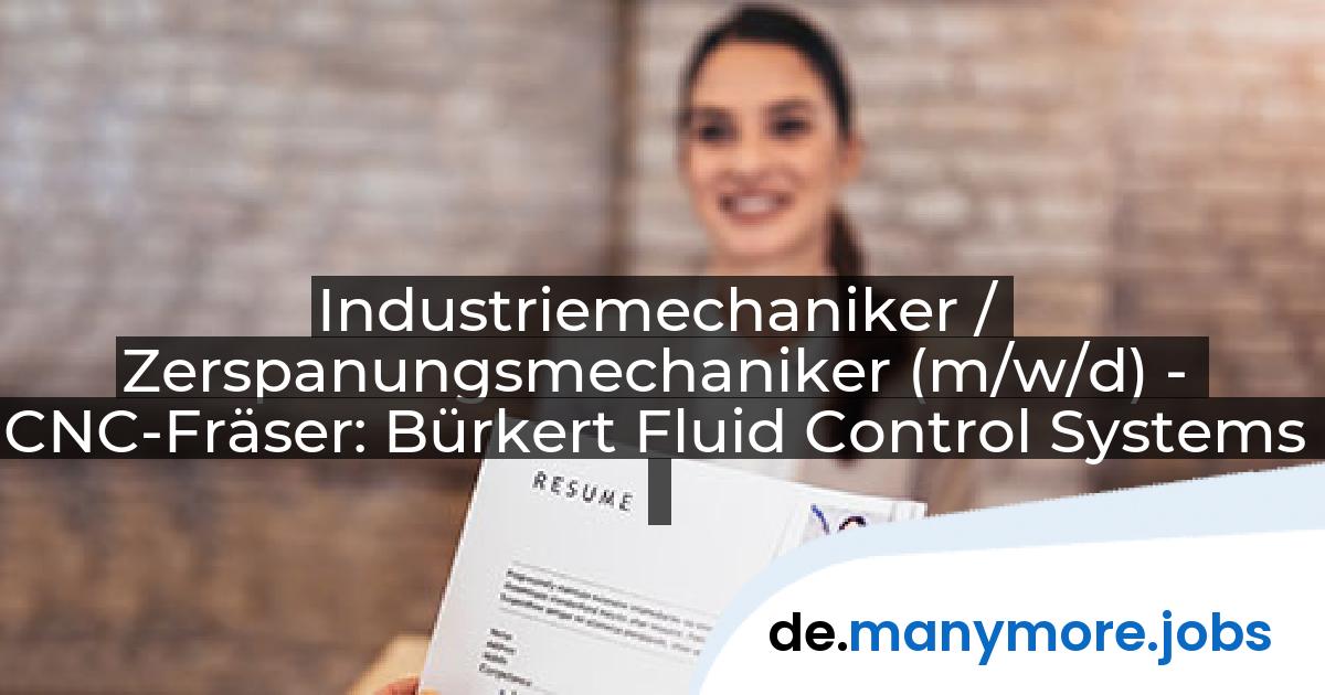 Industriemechaniker / Zerspanungsmechaniker (m/w/d) - CNC-Fräser: Bürkert Fluid Control Systems | manymore.jobs