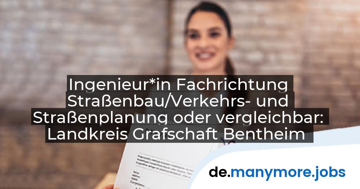 Ingenieur*in Fachrichtung Straßenbau/Verkehrs- und Straßenplanung oder vergleichbar: Landkreis Grafschaft Bentheim | manymore.jobs