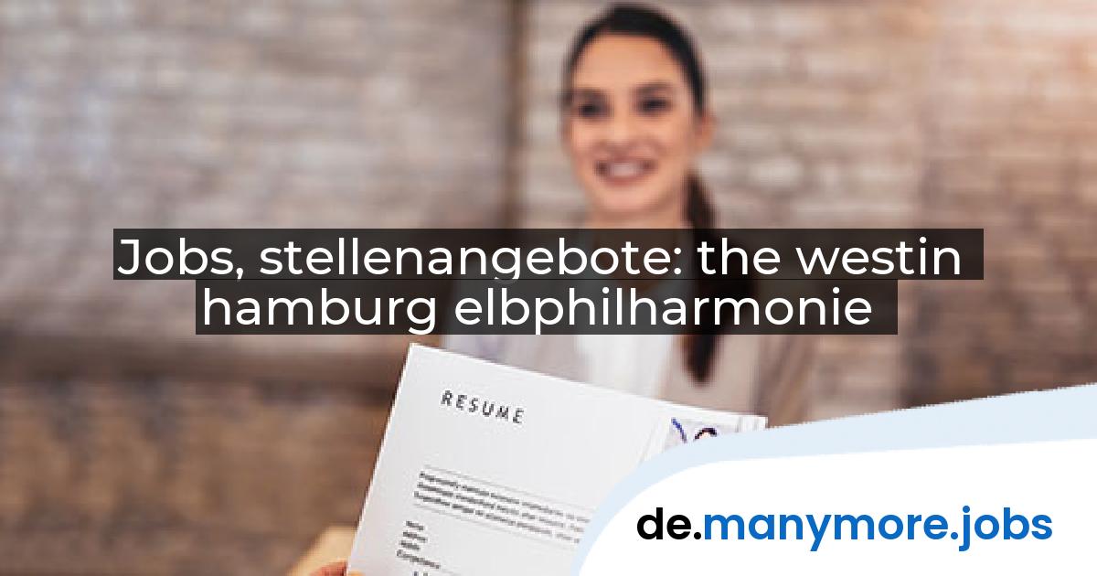Jobs, stellenangebote: the westin hamburg elbphilharmonie | manymore.jobs
