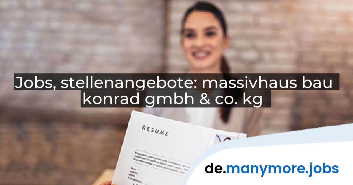 Jobs, stellenangebote: massivhaus bau konrad gmbh & co. kg | manymore.jobs