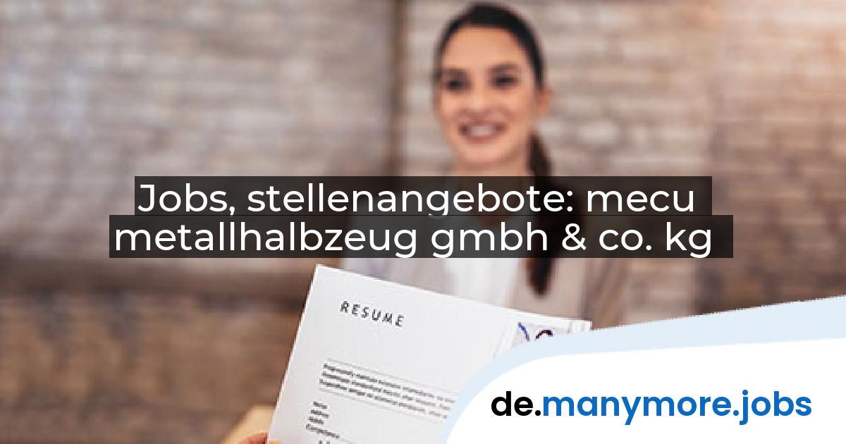 Jobs, stellenangebote: mecu metallhalbzeug gmbh & co. kg | manymore.jobs