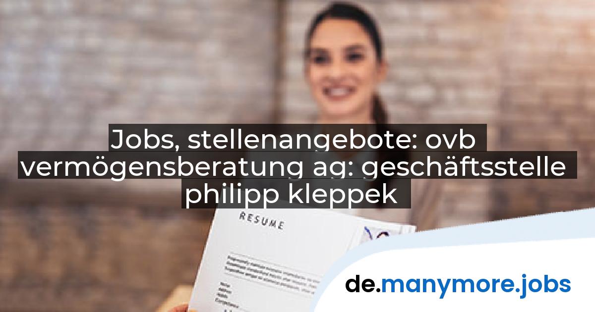 Jobs, stellenangebote: ovb vermögensberatung ag: geschäftsstelle philipp kleppek | manymore.jobs