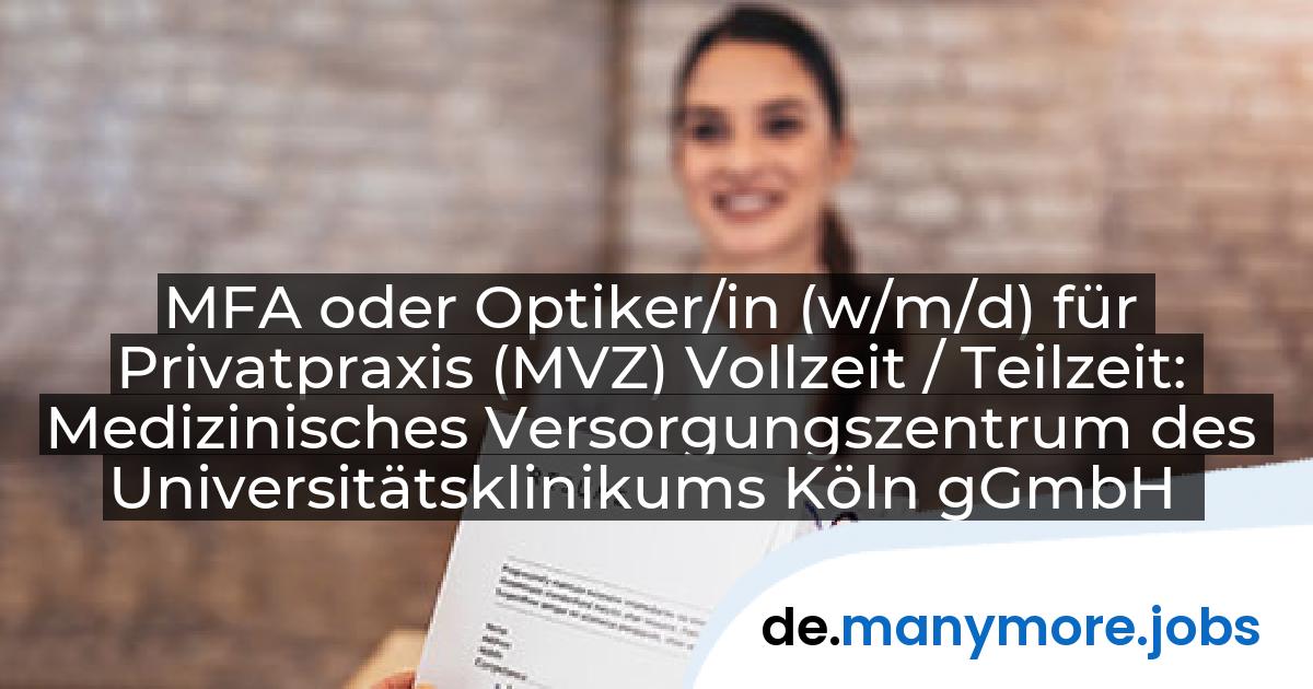 MFA oder Optiker/in (w/m/d) für Privatpraxis (MVZ) Vollzeit / Teilzeit: Medizinisches Versorgungszentrum des Universitätsklinikums Köln gGmbH | manymore.jobs
