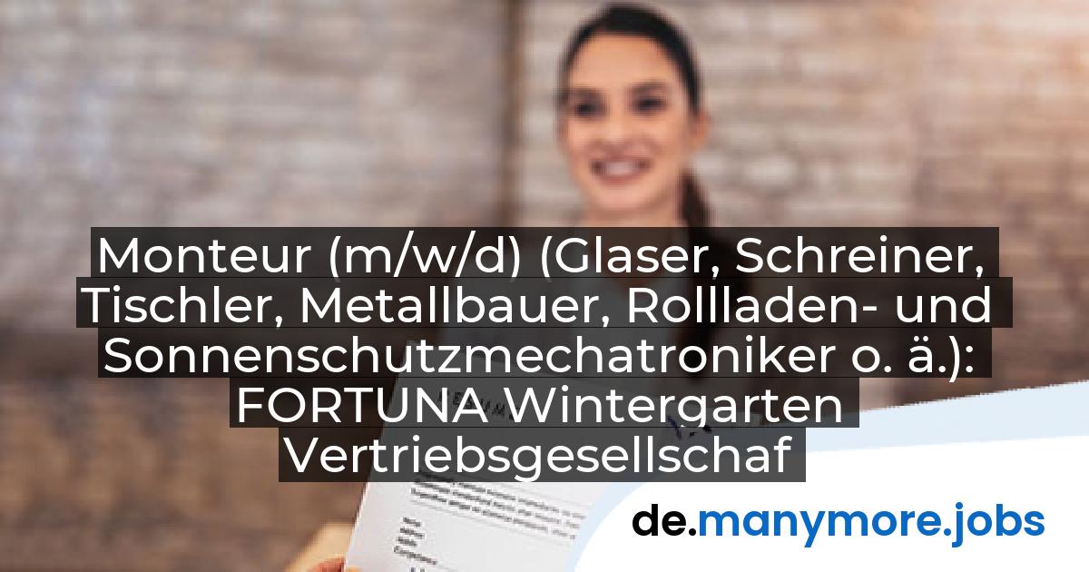 Monteur (m/w/d) (Glaser, Schreiner, Tischler, Metallbauer, Rollladen- und Sonnenschutzmechatroniker o. ä.): FORTUNA Wintergarten Vertriebsgesellschaft mbH | manymore.jobs
