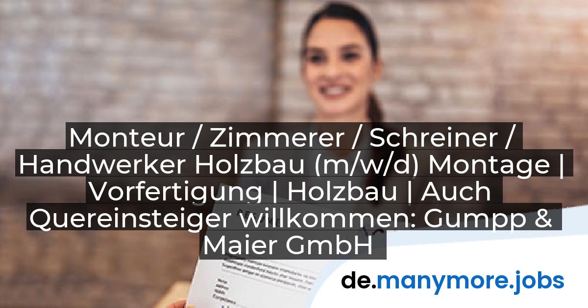 Monteur / Zimmerer / Schreiner / Handwerker Holzbau (m/w/d) Montage | Vorfertigung | Holzbau | Auch Quereinsteiger willkommen: Gumpp & Maier GmbH | manymore.jobs