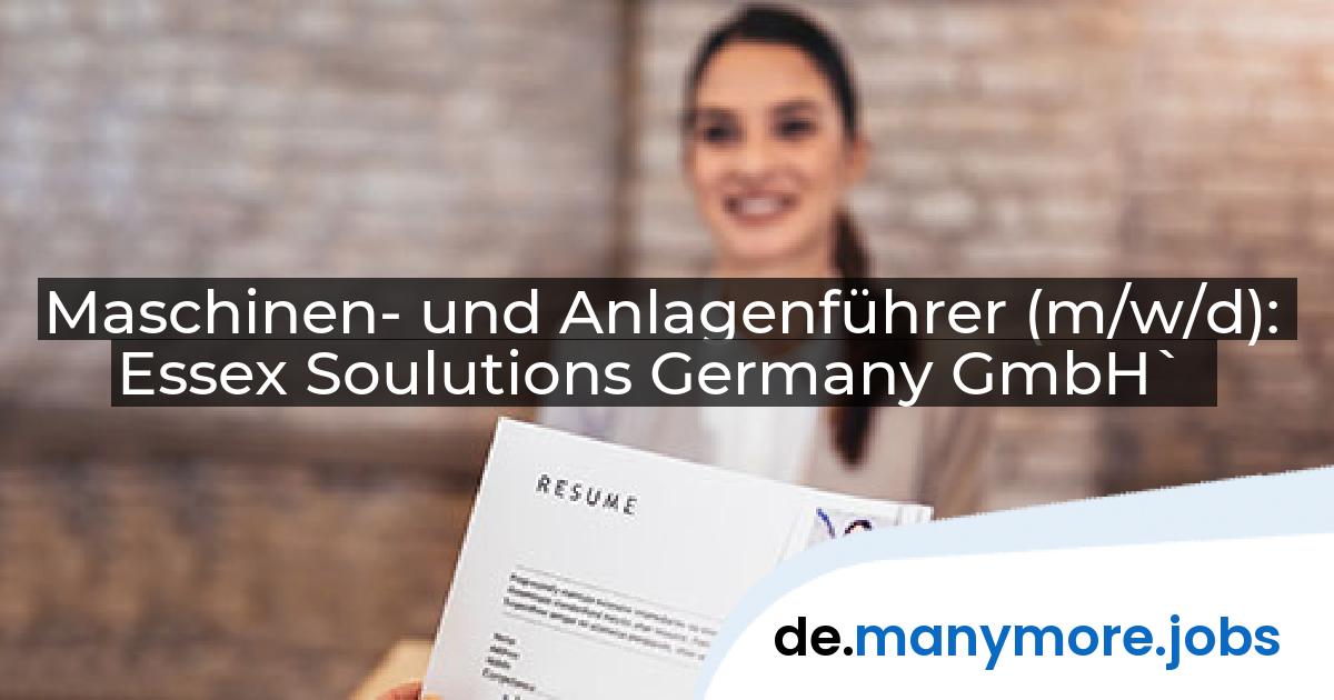 Maschinen- und Anlagenführer (m/w/d): Essex Soulutions Germany GmbH` | manymore.jobs