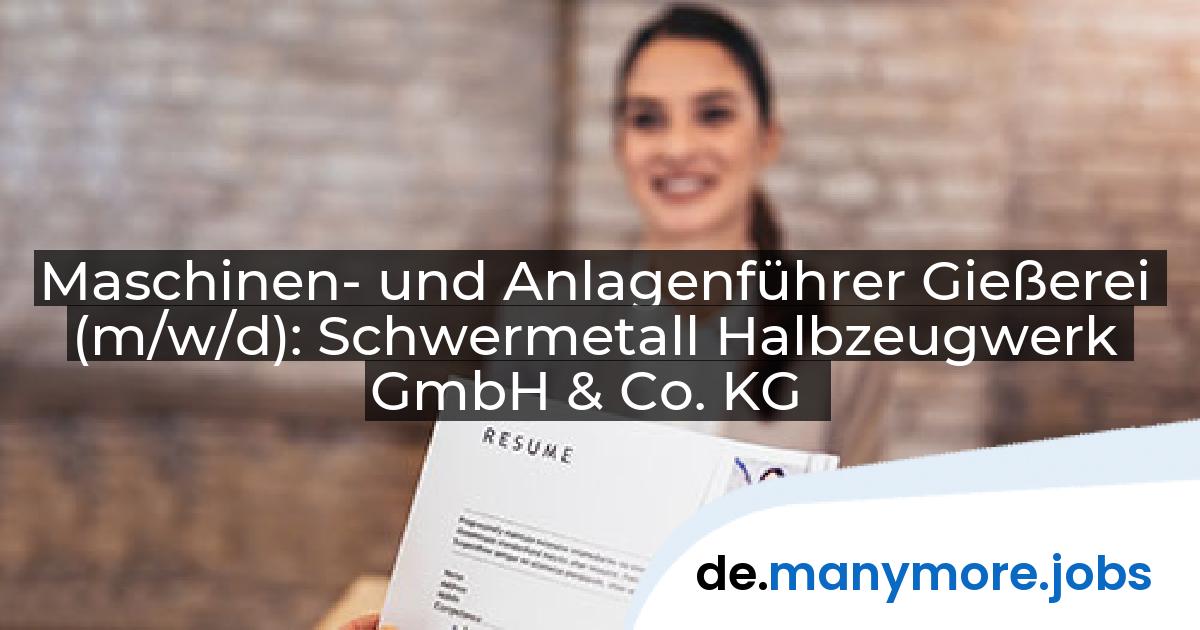 Maschinen- und Anlagenführer Gießerei (m/w/d): Schwermetall Halbzeugwerk GmbH & Co. KG | manymore.jobs