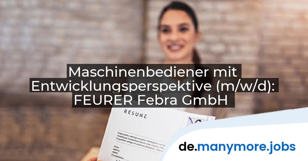 Maschinenbediener mit Entwicklungsperspektive (m/w/d): FEURER Febra GmbH | manymore.jobs