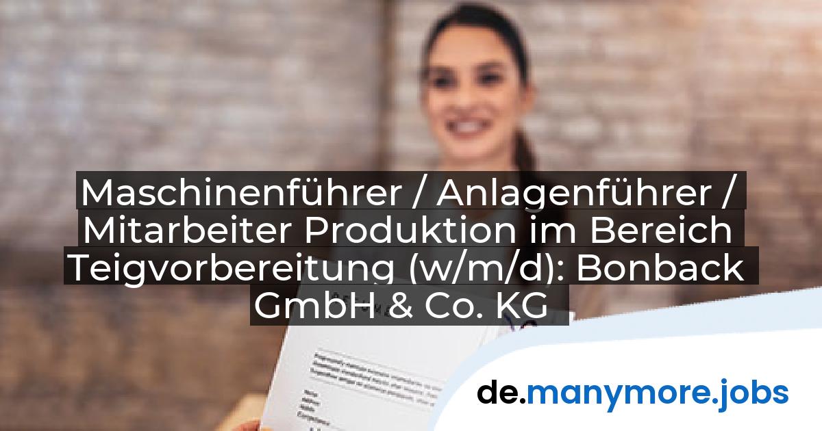 Maschinenführer / Anlagenführer / Mitarbeiter Produktion im Bereich Teigvorbereitung (w/m/d): Bonback GmbH & Co. KG | manymore.jobs
