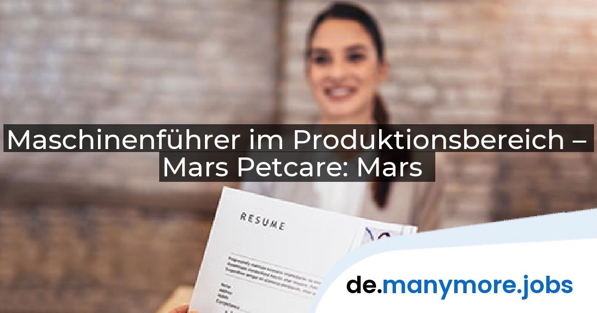 Maschinenführer im Produktionsbereich – Mars Petcare: Mars | manymore.jobs