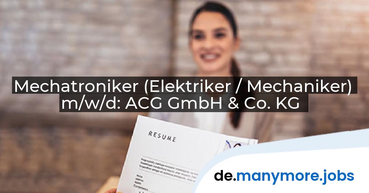 Mechatroniker (Elektriker / Mechaniker) m/w/d: ACG GmbH & Co. KG | manymore.jobs