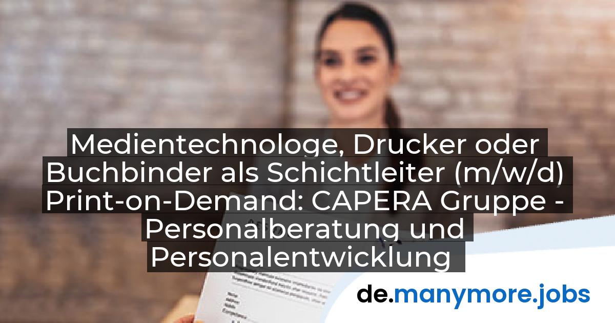 Medientechnologe, Drucker oder Buchbinder als Schichtleiter (m/w/d) Print-on-Demand: CAPERA Gruppe - Personalberatung und Personalentwicklung | manymore.jobs