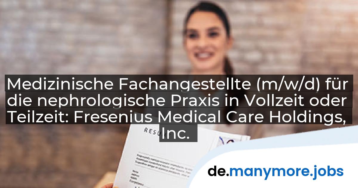 Medizinische Fachangestellte (m/w/d) für die nephrologische Praxis in Vollzeit oder Teilzeit: Fresenius Medical Care Holdings, Inc. | manymore.jobs