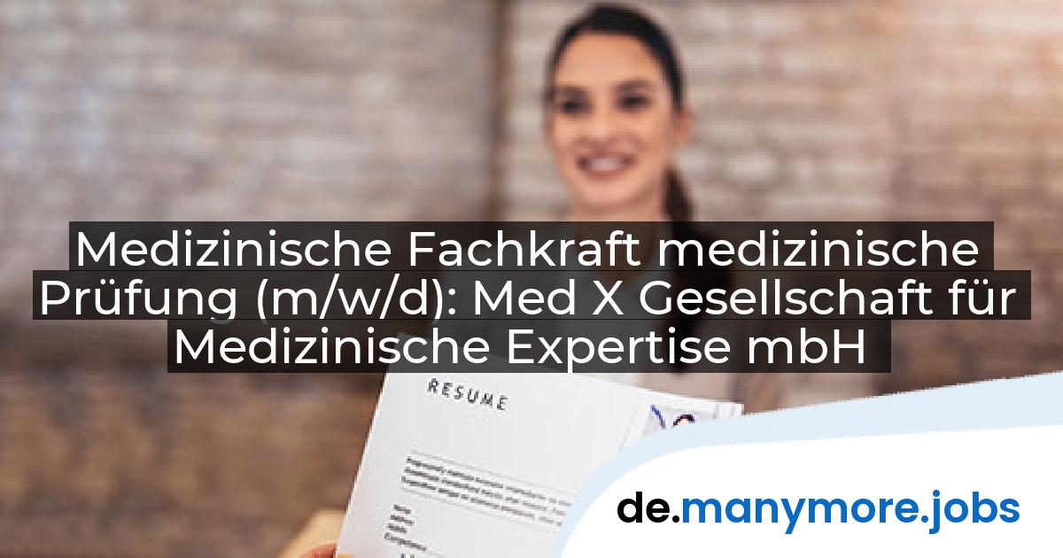 Medizinische Fachkraft medizinische Prüfung (m/w/d): Med X Gesellschaft für Medizinische Expertise mbH | manymore.jobs
