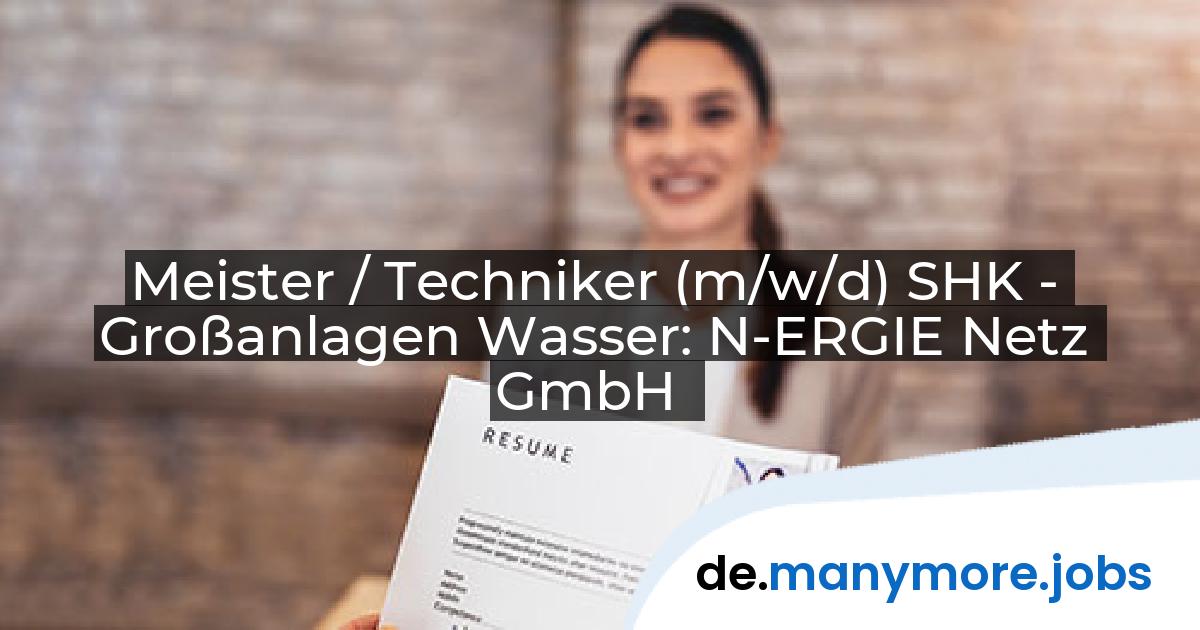 Meister / Techniker (m/w/d) SHK - Großanlagen Wasser: N-ERGIE Netz GmbH | manymore.jobs