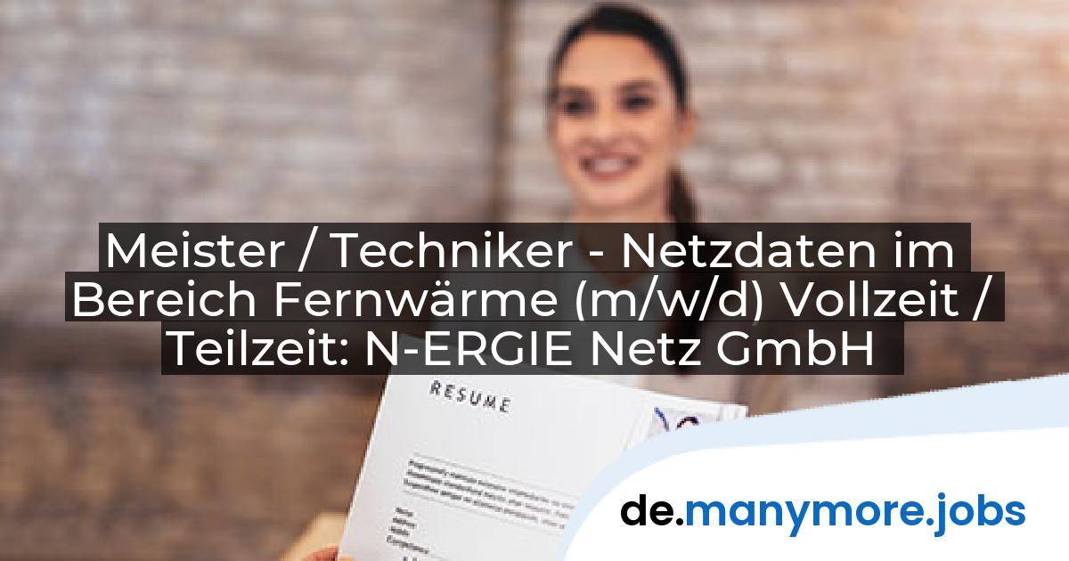 Meister / Techniker - Netzdaten im Bereich Fernwärme (m/w/d) Vollzeit / Teilzeit: N-ERGIE Netz GmbH | manymore.jobs