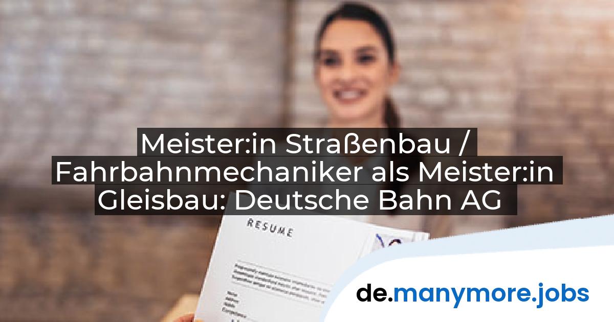 Meister:in Straßenbau / Fahrbahnmechaniker als Meister:in Gleisbau: Deutsche Bahn AG | manymore.jobs