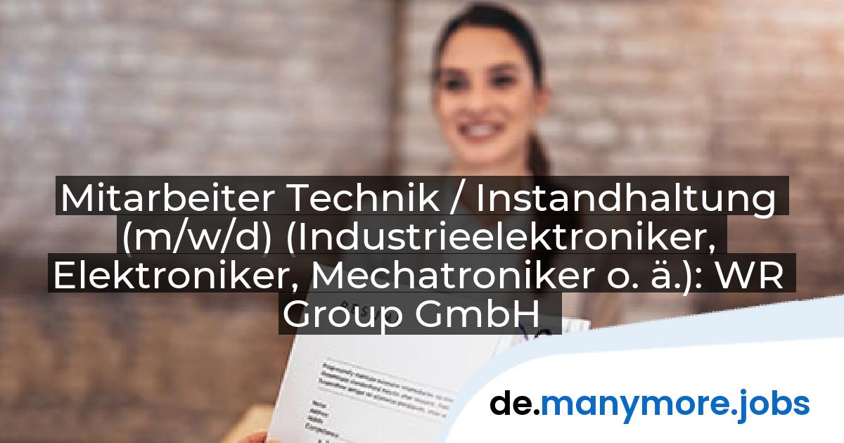 Mitarbeiter Technik / Instandhaltung (m/w/d) (Industrieelektroniker, Elektroniker, Mechatroniker o. ä.): WR Group GmbH | manymore.jobs