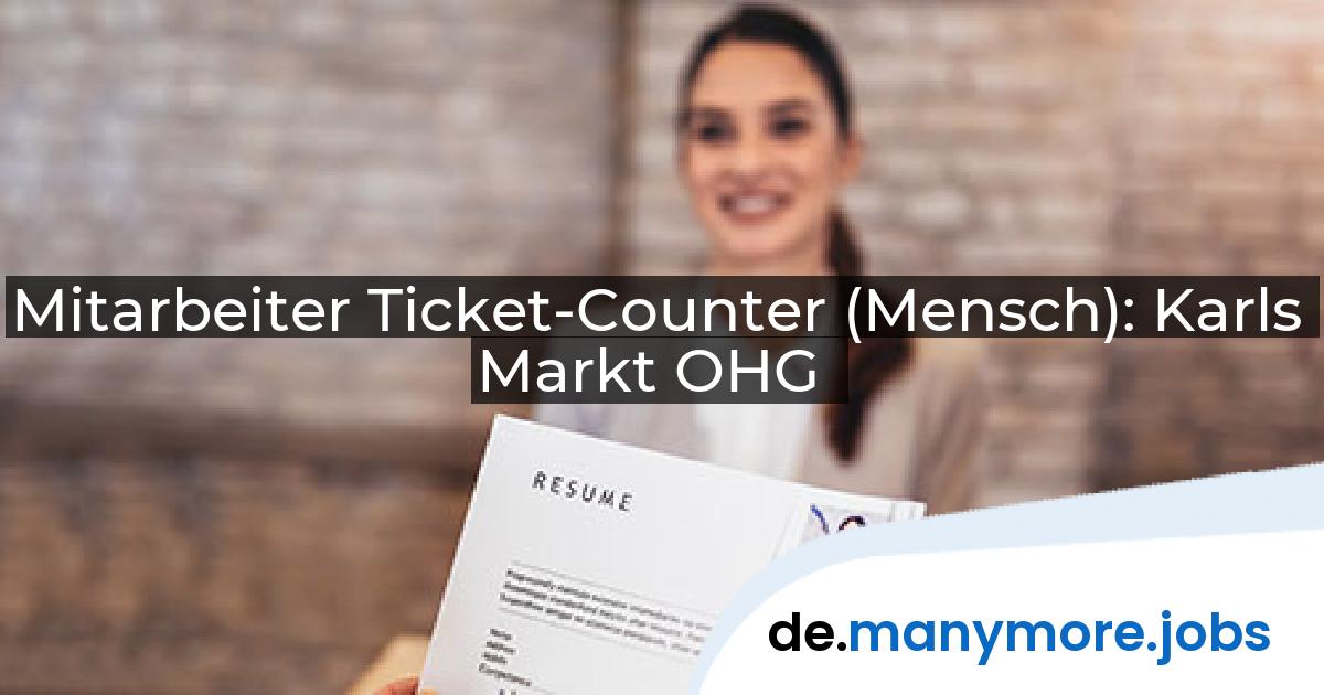 Mitarbeiter Ticket-Counter (Mensch): Karls Markt OHG | manymore.jobs