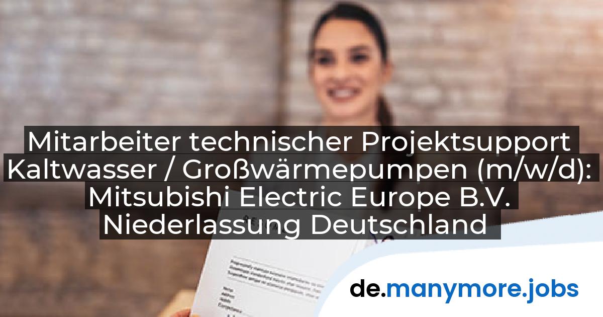 Mitarbeiter technischer Projektsupport Kaltwasser / Großwärmepumpen (m/w/d): Mitsubishi Electric Europe B.V. Niederlassung Deutschland | manymore.jobs