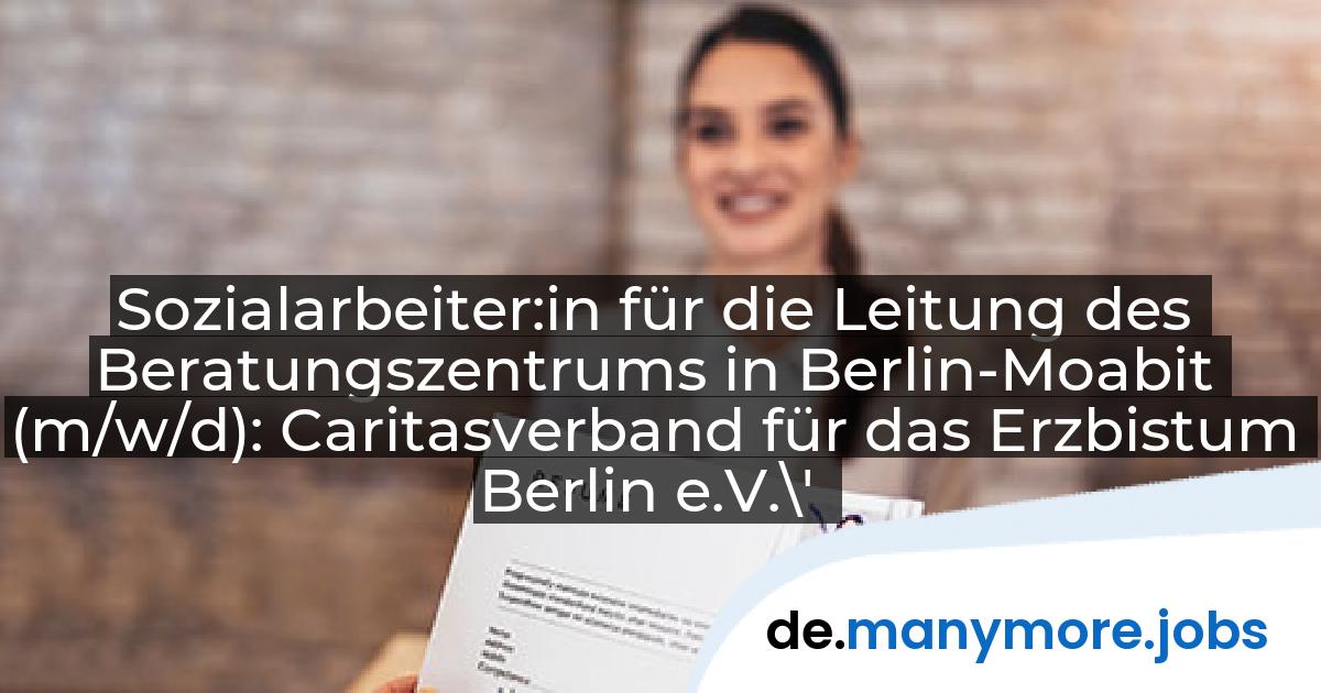 Sozialarbeiter:in für die Leitung des Beratungszentrums in Berlin-Moabit (m/w/d): Caritasverband für das Erzbistum Berlin e.V.\' | manymore.jobs