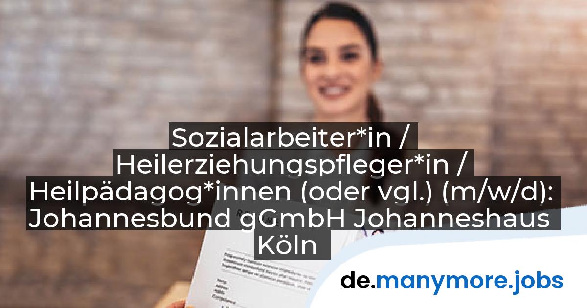 Sozialarbeiter*in / Heilerziehungspfleger*in / Heilpädagog*innen (oder vgl.) (m/w/d): Johannesbund gGmbH Johanneshaus Köln | manymore.jobs