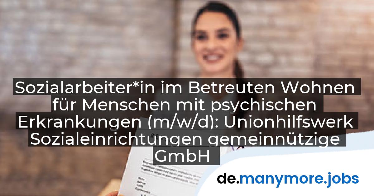 Sozialarbeiter*in im Betreuten Wohnen für Menschen mit psychischen Erkrankungen (m/w/d): Unionhilfswerk Sozialeinrichtungen gemeinnützige GmbH | manymore.jobs