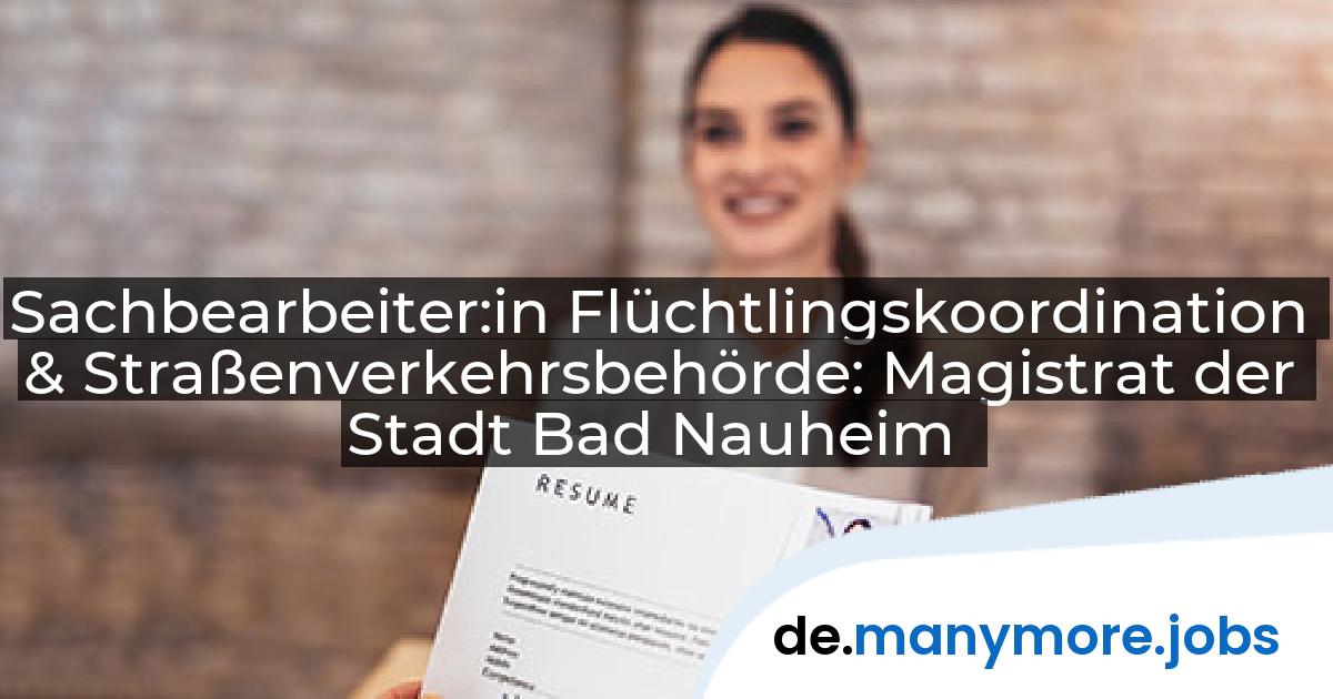 Sachbearbeiter:in Flüchtlingskoordination & Straßenverkehrsbehörde: Magistrat der Stadt Bad Nauheim | manymore.jobs