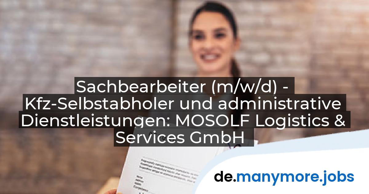 Sachbearbeiter (m/w/d) - Kfz-Selbstabholer und administrative Dienstleistungen: MOSOLF Logistics & Services GmbH | manymore.jobs