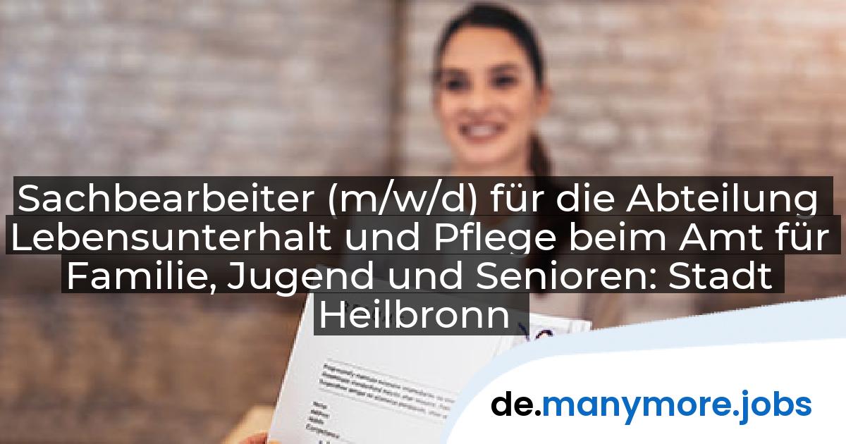 Sachbearbeiter (m/w/d) für die Abteilung Lebensunterhalt und Pflege beim Amt für Familie, Jugend und Senioren: Stadt Heilbronn | manymore.jobs