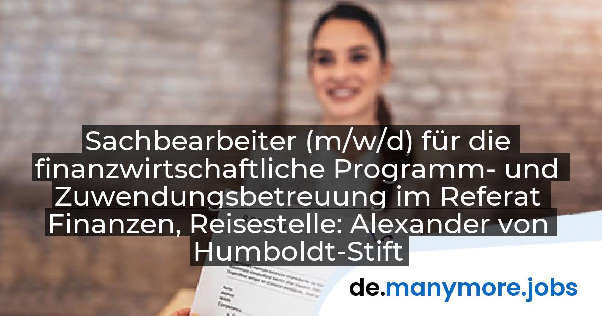 Sachbearbeiter (m/w/d) für die finanzwirtschaftliche Programm- und Zuwendungsbetreuung im Referat Finanzen, Reisestelle: Alexander von Humboldt-Stiftung (AvH) | manymore.jobs