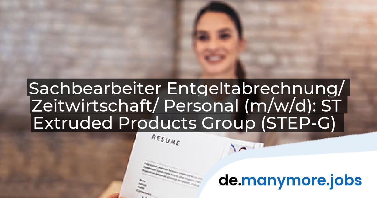 Sachbearbeiter Entgeltabrechnung/ Zeitwirtschaft/ Personal (m/w/d): ST Extruded Products Group (STEP-G) | manymore.jobs