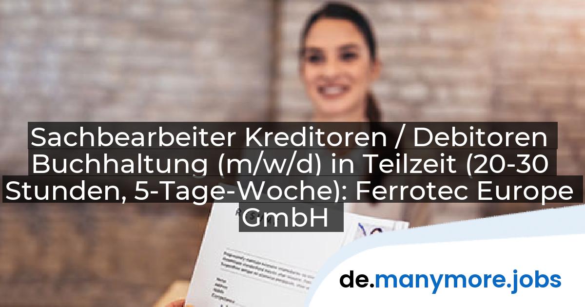 Sachbearbeiter Kreditoren / Debitoren Buchhaltung (m/w/d) in Teilzeit (20-30 Stunden, 5-Tage-Woche): Ferrotec Europe GmbH | manymore.jobs